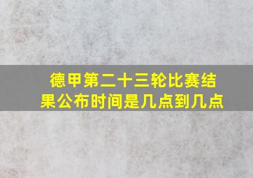 德甲第二十三轮比赛结果公布时间是几点到几点