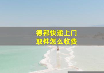 德邦快递上门取件怎么收费