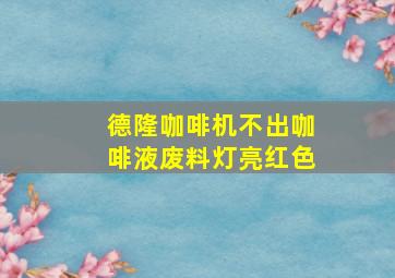 德隆咖啡机不出咖啡液废料灯亮红色