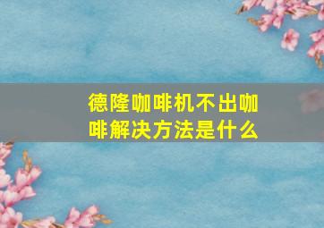 德隆咖啡机不出咖啡解决方法是什么