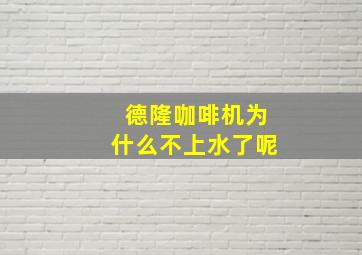 德隆咖啡机为什么不上水了呢