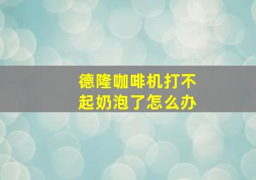 德隆咖啡机打不起奶泡了怎么办