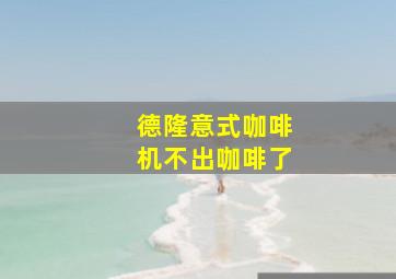 德隆意式咖啡机不出咖啡了