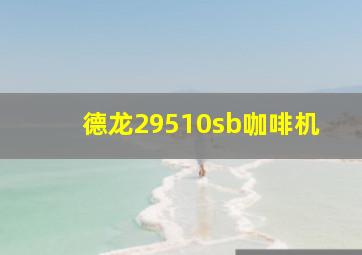 德龙29510sb咖啡机