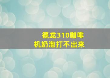 德龙310咖啡机奶泡打不出来