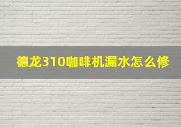 德龙310咖啡机漏水怎么修