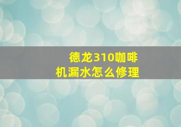 德龙310咖啡机漏水怎么修理