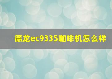 德龙ec9335咖啡机怎么样