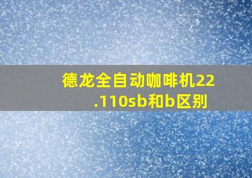 德龙全自动咖啡机22.110sb和b区别