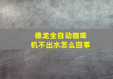 德龙全自动咖啡机不出水怎么回事