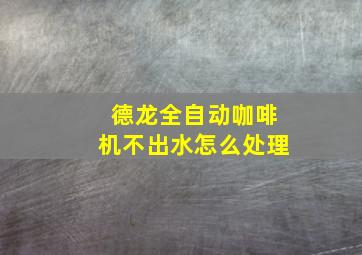 德龙全自动咖啡机不出水怎么处理