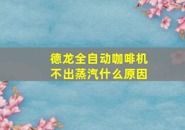 德龙全自动咖啡机不出蒸汽什么原因