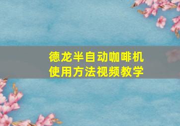 德龙半自动咖啡机使用方法视频教学