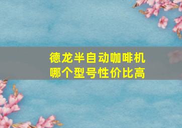 德龙半自动咖啡机哪个型号性价比高