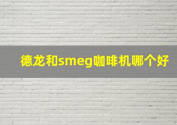 德龙和smeg咖啡机哪个好