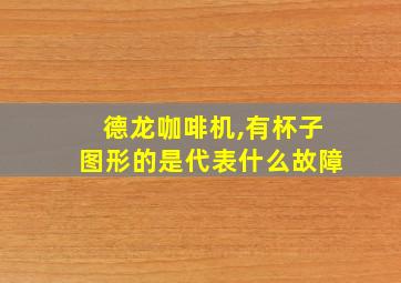 德龙咖啡机,有杯子图形的是代表什么故障