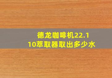 德龙咖啡机22.110萃取器取出多少水