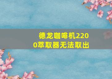 德龙咖啡机2200萃取器无法取出