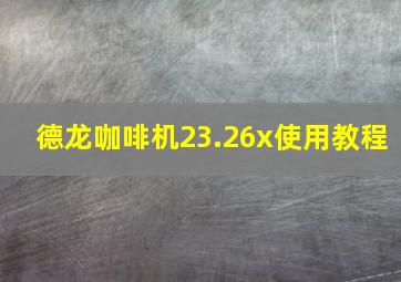 德龙咖啡机23.26x使用教程