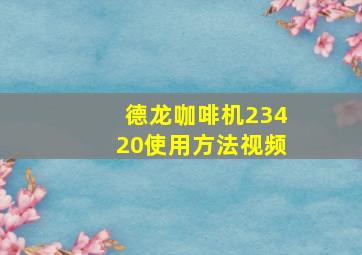 德龙咖啡机23420使用方法视频