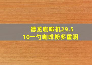 德龙咖啡机29.510一勺咖啡粉多重啊