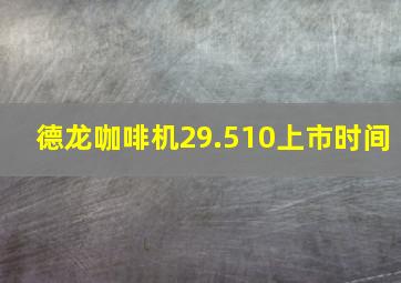 德龙咖啡机29.510上市时间