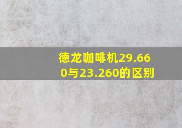 德龙咖啡机29.660与23.260的区别