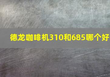 德龙咖啡机310和685哪个好