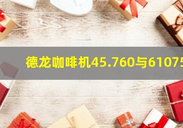 德龙咖啡机45.760与61075