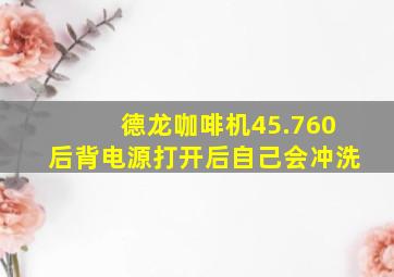 德龙咖啡机45.760后背电源打开后自己会冲洗