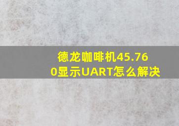 德龙咖啡机45.760显示UART怎么解决