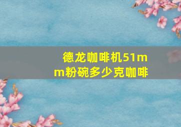 德龙咖啡机51mm粉碗多少克咖啡