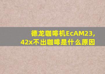 德龙咖啡机EcAM23,42x不出咖啡是什么原因