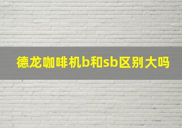 德龙咖啡机b和sb区别大吗