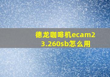 德龙咖啡机ecam23.260sb怎么用