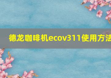 德龙咖啡机ecov311使用方法