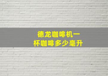 德龙咖啡机一杯咖啡多少毫升