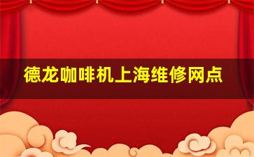 德龙咖啡机上海维修网点