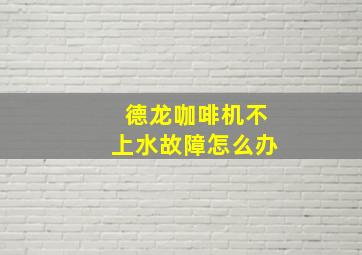 德龙咖啡机不上水故障怎么办