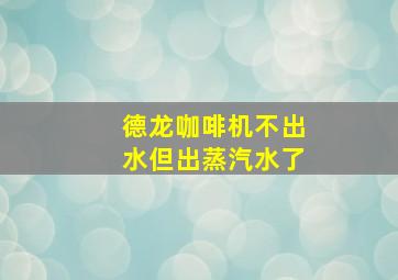 德龙咖啡机不出水但出蒸汽水了