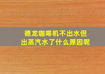 德龙咖啡机不出水但出蒸汽水了什么原因呢