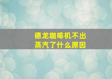 德龙咖啡机不出蒸汽了什么原因