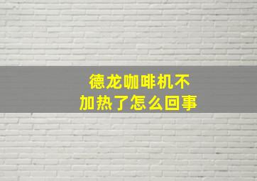 德龙咖啡机不加热了怎么回事