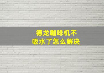 德龙咖啡机不吸水了怎么解决