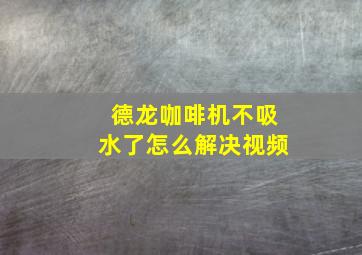 德龙咖啡机不吸水了怎么解决视频