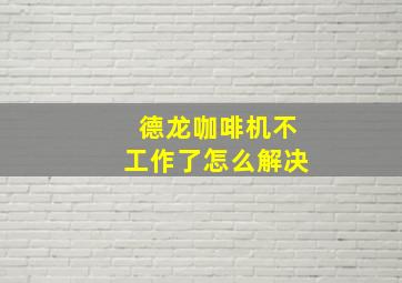 德龙咖啡机不工作了怎么解决