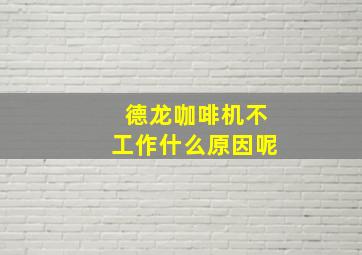 德龙咖啡机不工作什么原因呢