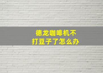 德龙咖啡机不打豆子了怎么办