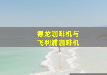 德龙咖啡机与飞利浦咖啡机