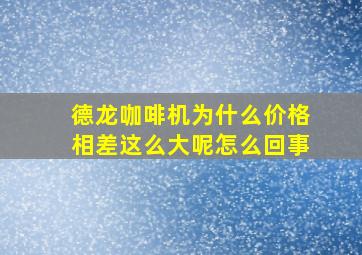 德龙咖啡机为什么价格相差这么大呢怎么回事